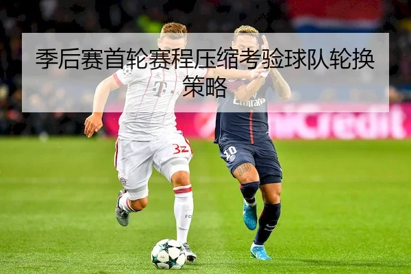 季后赛首轮赛程压缩考验球队轮换策略